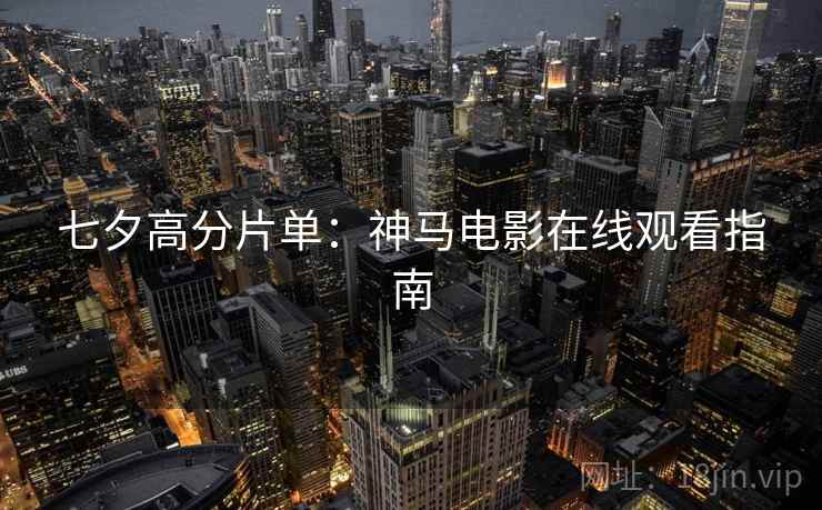 七夕高分片单：神马电影在线观看指南