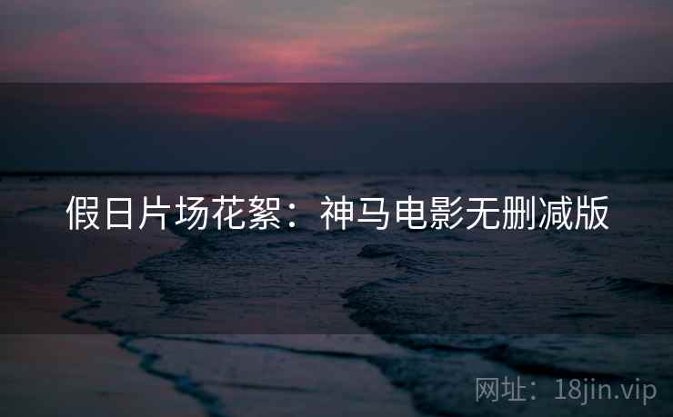 假日片场花絮：神马电影无删减版