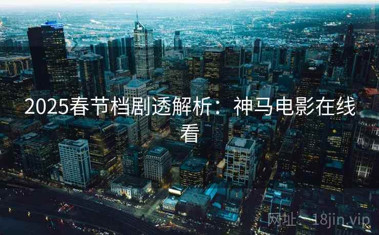 2025春节档剧透解析：神马电影在线看